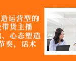从0-1打造运营型的带货主播:主播基础、心态塑造,能力培养到直播节奏,话术进行全面讲-全网第一网赚项目资源库-中赚网 & 中创网 & 冒泡网 & 福缘网 - 小本轻创业与优质加盟项目首选平台