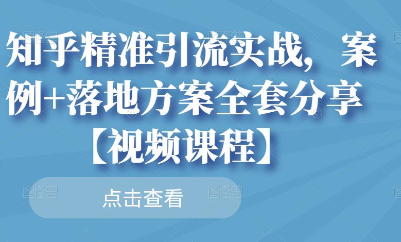 知乎精准引流实战，案例+落地方案全套分享【视频课程】-全网第一网赚项目资源库-中赚网 & 中创网 & 冒泡网 & 福缘网 - 小本轻创业与优质加盟项目首选平台