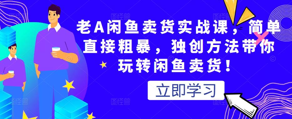 老A闲鱼卖货实战课，简单直接粗暴，独创方法带你玩转闲鱼卖货！-全网第一网赚项目资源库-中赚网 & 中创网 & 冒泡网 & 福缘网 - 小本轻创业与优质加盟项目首选平台