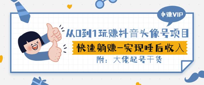 从0到1玩赚抖音头像号：快速躺赚-实现睡后收！附：大佬起号干货！-全网第一网赚项目资源库-中赚网 & 中创网 & 冒泡网 & 福缘网 - 小本轻创业与优质加盟项目首选平台
