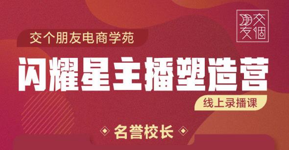 交个朋友:闪耀星主播塑造营2207期，3天2夜入门带货主播，懂人性懂客户成为王者销售-全网第一网赚项目资源库-中赚网 & 中创网 & 冒泡网 & 福缘网 - 小本轻创业与优质加盟项目首选平台