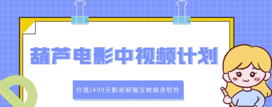 葫芦电影中视频解说教学：价值1499元影视剪辑全教程含软件-全网第一网赚项目资源库-中赚网 & 中创网 & 冒泡网 & 福缘网 - 小本轻创业与优质加盟项目首选平台