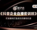 桔子会《抖音企业自播密训班》，把直播间打造成你的赚钱机器-全网第一网赚项目资源库-中赚网 & 中创网 & 冒泡网 & 福缘网 - 小本轻创业与优质加盟项目首选平台