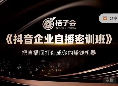 桔子会《抖音企业自播密训班》，把直播间打造成你的赚钱机器-全网第一网赚项目资源库-中赚网 & 中创网 & 冒泡网 & 福缘网 - 小本轻创业与优质加盟项目首选平台