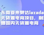 东南亚来赞达lazada跨境无货源电商项目,利润完爆国内无货源电商-全网第一网赚项目资源库-中赚网 & 中创网 & 冒泡网 & 福缘网 - 小本轻创业与优质加盟项目首选平台