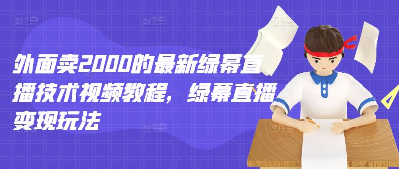 外面卖2000的最新绿幕直播技术视频教程，绿幕直播变现玩法-全网第一网赚项目资源库-中赚网 & 中创网 & 冒泡网 & 福缘网 - 小本轻创业与优质加盟项目首选平台