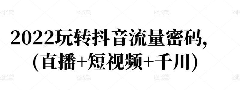 2022玩转抖音流量密码，(直播+短视频+千川)-全网第一网赚项目资源库-中赚网 & 中创网 & 冒泡网 & 福缘网 - 小本轻创业与优质加盟项目首选平台