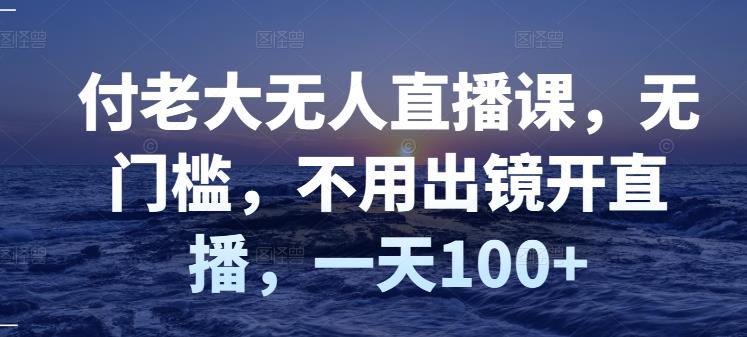 付老大无人直播课，无门槛，不用出镜开直播，一天100+-全网第一网赚项目资源库-中赚网 & 中创网 & 冒泡网 & 福缘网 - 小本轻创业与优质加盟项目首选平台
