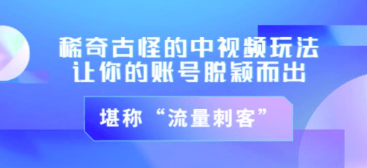 不讲李·稀奇古怪的冷门中视频冷门玩法，让你的账号脱颖而出，成为流量刺客！（图文+视频）-全网第一网赚项目资源库-中赚网 & 中创网 & 冒泡网 & 福缘网 - 小本轻创业与优质加盟项目首选平台