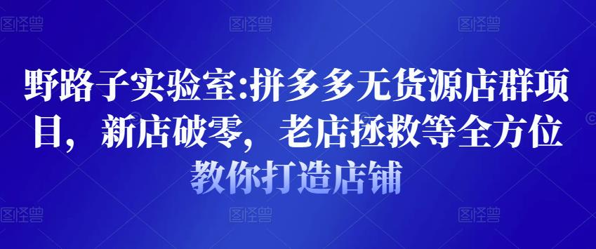 野路子实验室:拼多多无货源店群项目，新店破零，老店拯救等全方位教你打造店铺-全网第一网赚项目资源库-中赚网 & 中创网 & 冒泡网 & 福缘网 - 小本轻创业与优质加盟项目首选平台