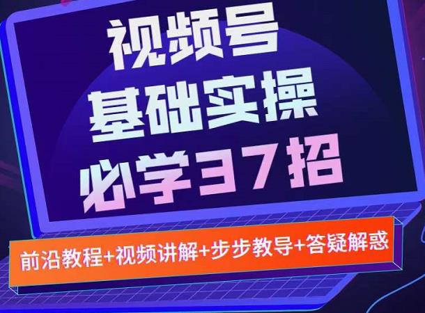 视频号实战基础必学37招，每个步骤都有具体操作流程，简单易懂好操作-全网第一网赚项目资源库-中赚网 & 中创网 & 冒泡网 & 福缘网 - 小本轻创业与优质加盟项目首选平台