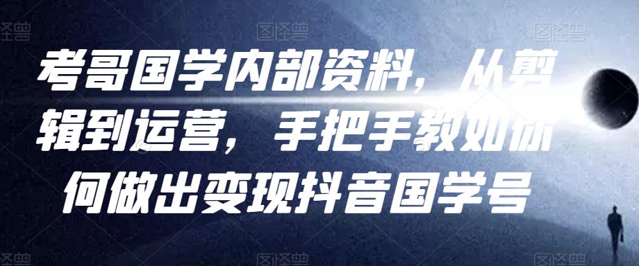 考哥国学内部资料，从剪辑到运营，手把手教如你‬何做出变现抖音‬国学号（教程+素材+模板）-全网第一网赚项目资源库-中赚网 & 中创网 & 冒泡网 & 福缘网 - 小本轻创业与优质加盟项目首选平台