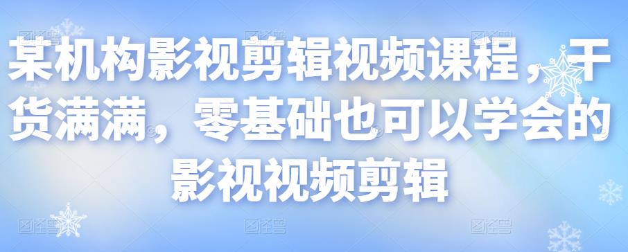 某机构影视剪辑视频课程，干货满满，零基础也可以学会的影视视频剪辑-全网第一网赚项目资源库-中赚网 & 中创网 & 冒泡网 & 福缘网 - 小本轻创业与优质加盟项目首选平台