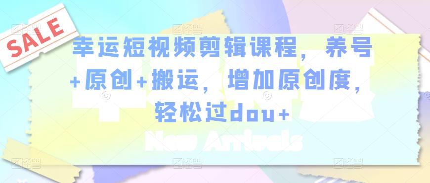 幸运短视频剪辑课程，养号+原创+搬运，增加原创度，轻松过dou+-全网第一网赚项目资源库-中赚网 & 中创网 & 冒泡网 & 福缘网 - 小本轻创业与优质加盟项目首选平台