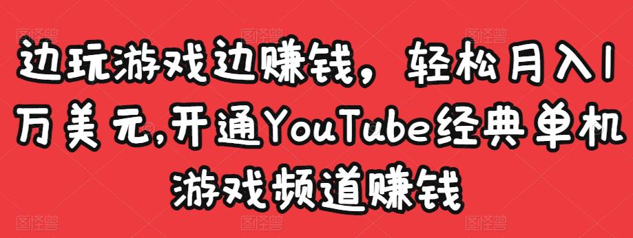 边玩游戏边赚钱，轻松月入1万美元，开通YouTube经典单机游戏频道赚钱-全网第一网赚项目资源库-中赚网 & 中创网 & 冒泡网 & 福缘网 - 小本轻创业与优质加盟项目首选平台
