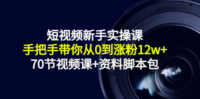 短视频新手实操课：手把手带你从0到涨粉12w+（70节视频课+资料脚本包）-全网第一网赚项目资源库-中赚网 & 中创网 & 冒泡网 & 福缘网 - 小本轻创业与优质加盟项目首选平台
