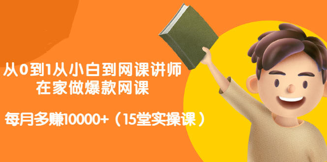 从0到1从小白到网课讲师：在家做爆款网课，每月多赚10000+（15堂实操课）-全网第一网赚项目资源库-中赚网 & 中创网 & 冒泡网 & 福缘网 - 小本轻创业与优质加盟项目首选平台