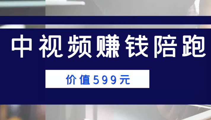 中视频赚钱陪跑，卖中视频账户赚钱收益陪跑项目（价值599元）-全网第一网赚项目资源库-中赚网 & 中创网 & 冒泡网 & 福缘网 - 小本轻创业与优质加盟项目首选平台