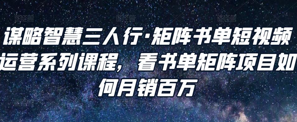 谋略智慧三人行·矩阵书单短视频运营系列课程，看书单矩阵项目如何月销百万-全网第一网赚项目资源库-中赚网 & 中创网 & 冒泡网 & 福缘网 - 小本轻创业与优质加盟项目首选平台