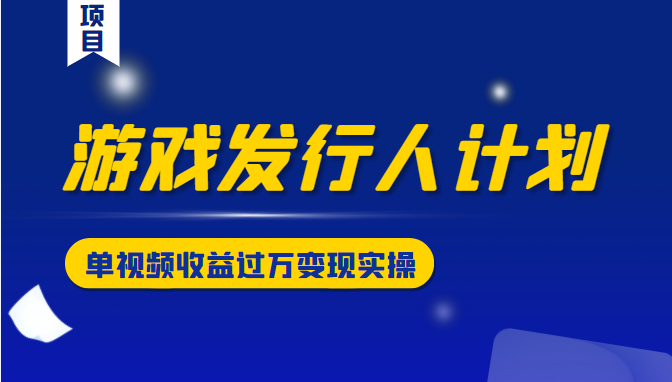 游戏发行人计划变现实操项目，单视频收益过万（34节视频课）-全网第一网赚项目资源库-中赚网 & 中创网 & 冒泡网 & 福缘网 - 小本轻创业与优质加盟项目首选平台