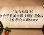 拍美食也赚钱？学会手机美食短视频拍摄全攻略，让你秒变自媒体大V-全网第一网赚项目资源库-中赚网 & 中创网 & 冒泡网 & 福缘网 - 小本轻创业与优质加盟项目首选平台