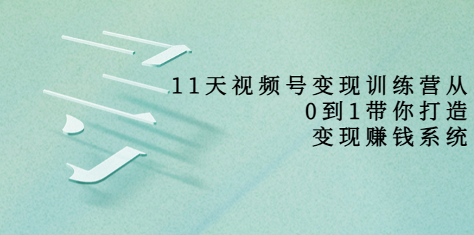 11天视频号变现训练营，从0到1打造变现赚钱系统（价值398元）-全网第一网赚项目资源库-中赚网 & 中创网 & 冒泡网 & 福缘网 - 小本轻创业与优质加盟项目首选平台