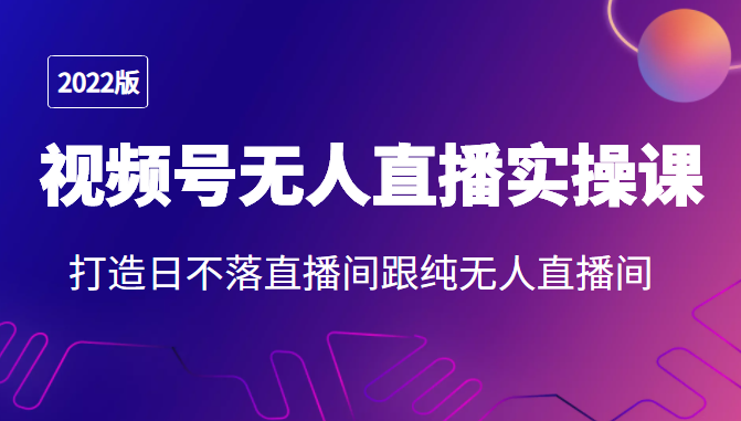 2022年视频号无人直播实操课，打造日不落直播间跟纯无人直播间-全网第一网赚项目资源库-中赚网 & 中创网 & 冒泡网 & 福缘网 - 小本轻创业与优质加盟项目首选平台