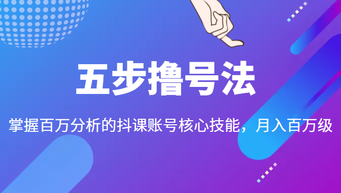 五步撸号法，掌握百万分析的抖课账号核心技能，从逻辑到实操-全网第一网赚项目资源库-中赚网 & 中创网 & 冒泡网 & 福缘网 - 小本轻创业与优质加盟项目首选平台