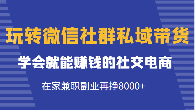 玩转微信社群私域带货，学会就能赚钱的社交电商，在家兼职副业再挣8000+-全网第一网赚项目资源库-中赚网 & 中创网 & 冒泡网 & 福缘网 - 小本轻创业与优质加盟项目首选平台