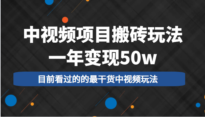 中视频项目搬砖玩法，一年变现50w，目前看过的的最干货中视频玩法-全网第一网赚项目资源库-中赚网 & 中创网 & 冒泡网 & 福缘网 - 小本轻创业与优质加盟项目首选平台