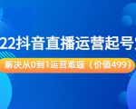 2022抖音直播运营起号宝典:解决从0到1运营难题(价值499元)-全网第一网赚项目资源库-中赚网 & 中创网 & 冒泡网 & 福缘网 - 小本轻创业与优质加盟项目首选平台