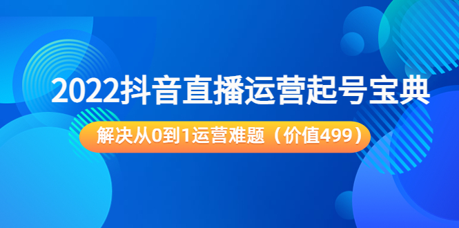 2022抖音直播运营起号宝典：解决从0到1运营难题（价值499元）-全网第一网赚项目资源库-中赚网 & 中创网 & 冒泡网 & 福缘网 - 小本轻创业与优质加盟项目首选平台