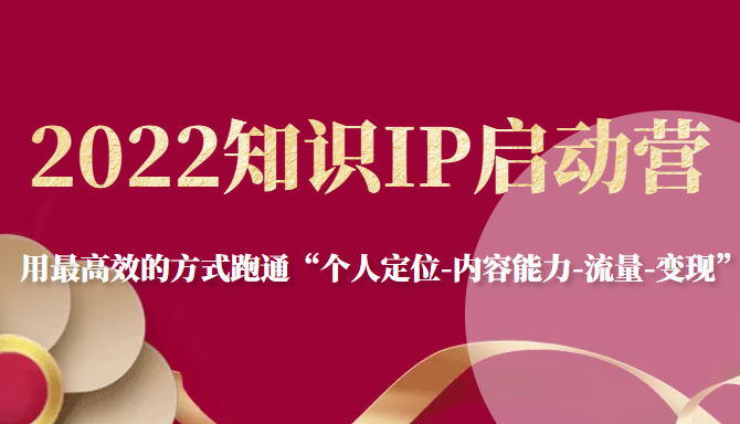 2022知识IP启动营，用最高效的方式跑通“个人定位-内容能力-流量-变现”-全网第一网赚项目资源库-中赚网 & 中创网 & 冒泡网 & 福缘网 - 小本轻创业与优质加盟项目首选平台