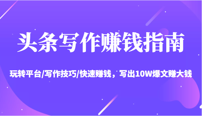 头条写作赚钱指南：玩转平台/写作技巧/快速赚钱，写出10W爆文赚大钱【送资料包】-全网第一网赚项目资源库-中赚网 & 中创网 & 冒泡网 & 福缘网 - 小本轻创业与优质加盟项目首选平台