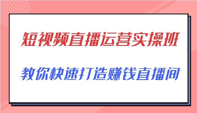 短视频直播运营实操班，直播带货精细化运营实操，教你快速打造赚钱直播间-全网第一网赚项目资源库-中赚网 & 中创网 & 冒泡网 & 福缘网 - 小本轻创业与优质加盟项目首选平台