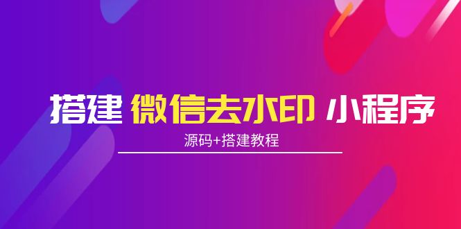 搭建微信去水印小程序 带流量主【源码+搭建教程】-全网第一网赚项目资源库-中赚网 & 中创网 & 冒泡网 & 福缘网 - 小本轻创业与优质加盟项目首选平台