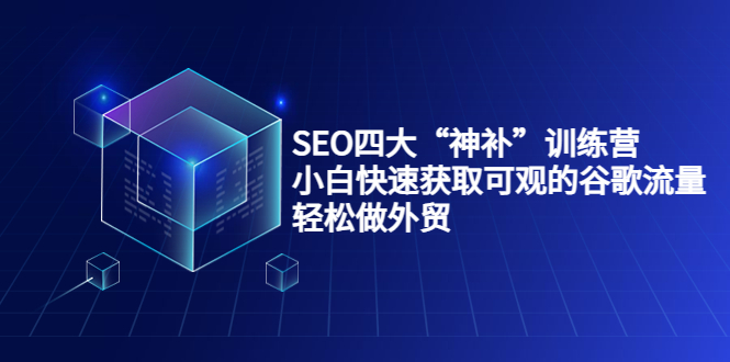 SEO四大“神补”训练营，小白快速获取可观的谷歌流量，轻松做外贸-全网第一网赚项目资源库-中赚网 & 中创网 & 冒泡网 & 福缘网 - 小本轻创业与优质加盟项目首选平台