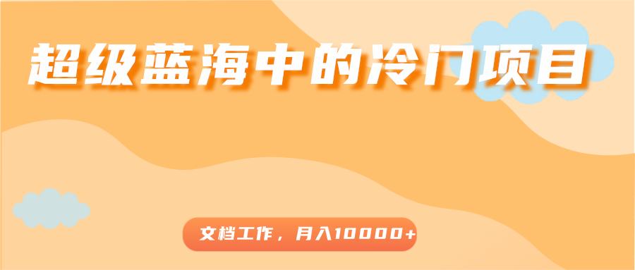 超级蓝海中的冷门项目，文档工作，好玩又赚钱，月入10000+-全网第一网赚项目资源库-中赚网 & 中创网 & 冒泡网 & 福缘网 - 小本轻创业与优质加盟项目首选平台