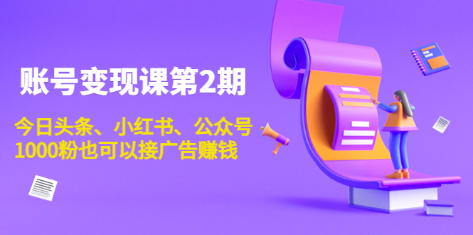 账号变现课第2期，今日头条、小红书、公众号，1000粉也可以接广告赚钱-全网第一网赚项目资源库-中赚网 & 中创网 & 冒泡网 & 福缘网 - 小本轻创业与优质加盟项目首选平台