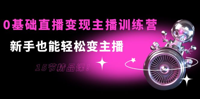 0基础直播变现主播训练营：新手也能轻松变主播，15节精品课-全网第一网赚项目资源库-中赚网 & 中创网 & 冒泡网 & 福缘网 - 小本轻创业与优质加盟项目首选平台