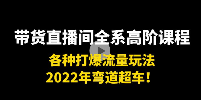 带货直播间全系高阶课程：各种打爆流量玩法，2022年弯道超车！-全网第一网赚项目资源库-中赚网 & 中创网 & 冒泡网 & 福缘网 - 小本轻创业与优质加盟项目首选平台