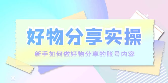 好物分享实操：新手如何做好物分享的账号内容，实操教学-全网第一网赚项目资源库-中赚网 & 中创网 & 冒泡网 & 福缘网 - 小本轻创业与优质加盟项目首选平台