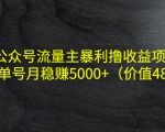 公众号流量主暴利撸收益项目,单人单号月稳赚5000+(价值480元)-全网第一网赚项目资源库-中赚网 & 中创网 & 冒泡网 & 福缘网 - 小本轻创业与优质加盟项目首选平台