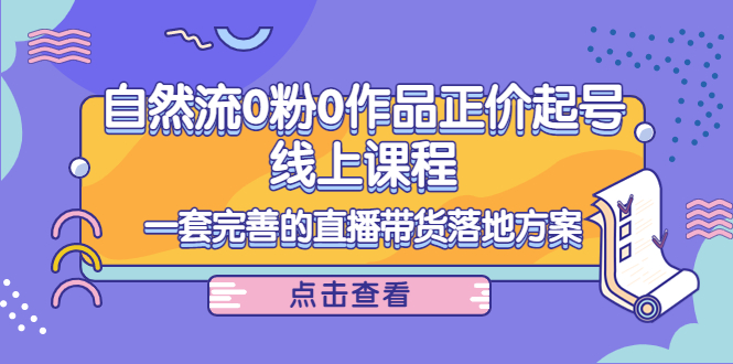 电商自然流0粉0作品正价起号线上课程：一套完善的直播带货落地方案-全网第一网赚项目资源库-中赚网 & 中创网 & 冒泡网 & 福缘网 - 小本轻创业与优质加盟项目首选平台