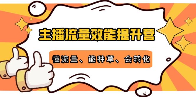 主播流量效能提升营：懂流量、能种草、会转化，清晰明确方法规则-全网第一网赚项目资源库-中赚网 & 中创网 & 冒泡网 & 福缘网 - 小本轻创业与优质加盟项目首选平台