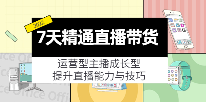 7天精通直播带货，运营型主播成长型，提升直播能力与技巧（19节课）-全网第一网赚项目资源库-中赚网 & 中创网 & 冒泡网 & 福缘网 - 小本轻创业与优质加盟项目首选平台