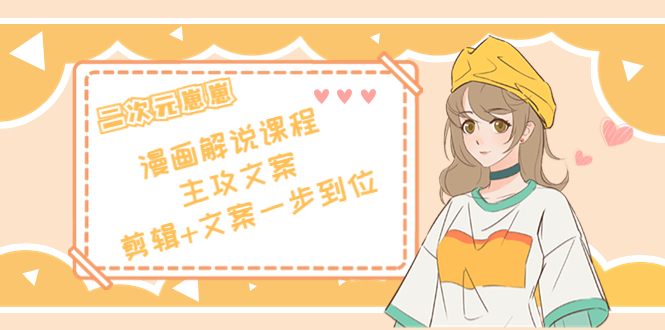 二次元·漫画解说课程——主攻文案，剪辑+文案一步到位（价值599元）-全网第一网赚项目资源库-中赚网 & 中创网 & 冒泡网 & 福缘网 - 小本轻创业与优质加盟项目首选平台