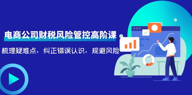 电商公司财税风险管控高阶课，梳理疑难点，纠正错误认识，规避风险-全网第一网赚项目资源库-中赚网 & 中创网 & 冒泡网 & 福缘网 - 小本轻创业与优质加盟项目首选平台
