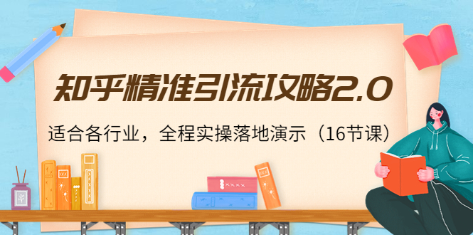 知乎精准引流攻略2.0，适合各行业，全程实操落地演示（16节课）-全网第一网赚项目资源库-中赚网 & 中创网 & 冒泡网 & 福缘网 - 小本轻创业与优质加盟项目首选平台