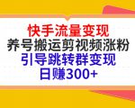 快手流量变现,养号搬运剪视频涨粉,引导跳转群变现日赚300+-全网第一网赚项目资源库-中赚网 & 中创网 & 冒泡网 & 福缘网 - 小本轻创业与优质加盟项目首选平台